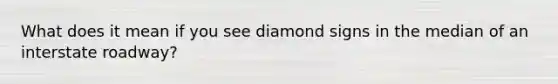 What does it mean if you see diamond signs in the median of an interstate roadway?