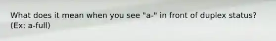 What does it mean when you see "a-" in front of duplex status? (Ex: a-full)