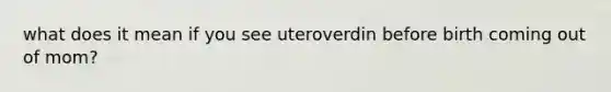 what does it mean if you see uteroverdin before birth coming out of mom?