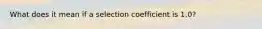 What does it mean if a selection coefficient is 1.0?