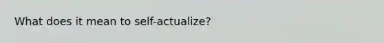 What does it mean to self-actualize?