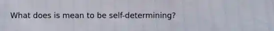 What does is mean to be self-determining?