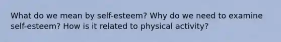 What do we mean by self-esteem? Why do we need to examine self-esteem? How is it related to physical activity?