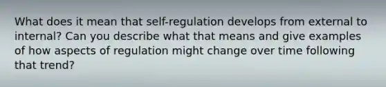 What does it mean that self-regulation develops from external to internal? Can you describe what that means and give examples of how aspects of regulation might change over time following that trend?