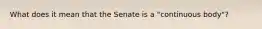 What does it mean that the Senate is a "continuous body"?