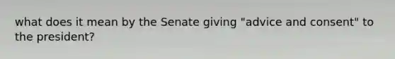 what does it mean by the Senate giving "advice and consent" to the president?