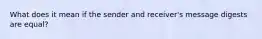 What does it mean if the sender and receiver's message digests are equal?