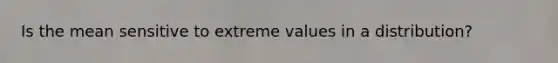 Is the mean sensitive to extreme values in a distribution?