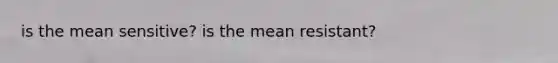 is the mean sensitive? is the mean resistant?