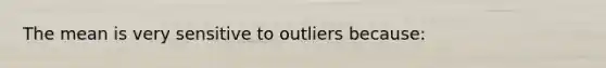 The mean is very sensitive to outliers because: