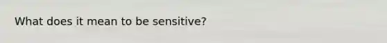 What does it mean to be sensitive?