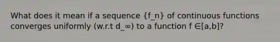 What does it mean if a sequence (f_n) of continuous functions converges uniformly (w.r.t d_∞) to a function f ∈[a,b]?