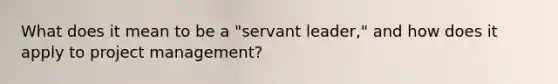 What does it mean to be a "servant leader," and how does it apply to project management?