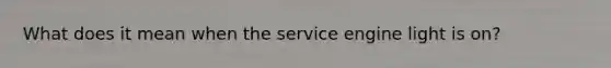 What does it mean when the service engine light is on?