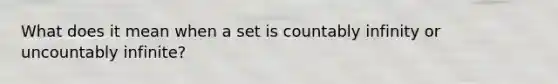 What does it mean when a set is countably infinity or uncountably infinite?