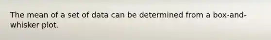 The mean of a set of data can be determined from a box-and-whisker plot.