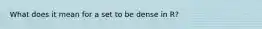 What does it mean for a set to be dense in R?