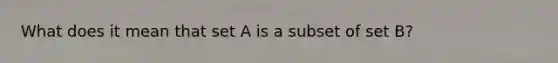 What does it mean that set A is a subset of set B?