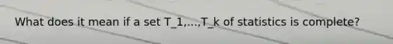 What does it mean if a set T_1,...,T_k of statistics is complete?