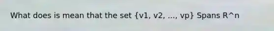 What does is mean that the set (v1, v2, ..., vp) Spans R^n