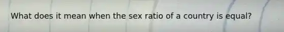 What does it mean when the sex ratio of a country is equal?