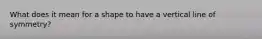What does it mean for a shape to have a vertical line of symmetry?
