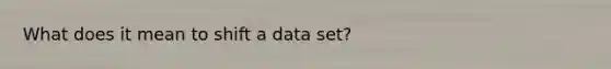 What does it mean to shift a data set?