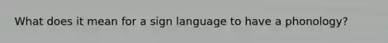 What does it mean for a sign language to have a phonology?