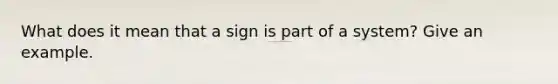 What does it mean that a sign is part of a system? Give an example.