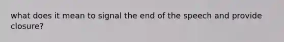 what does it mean to signal the end of the speech and provide closure?