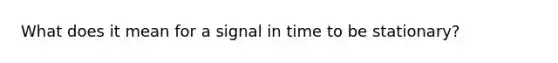 What does it mean for a signal in time to be stationary?