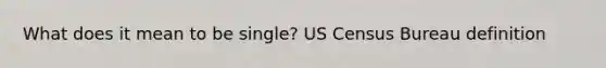 What does it mean to be single? US Census Bureau definition