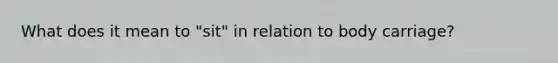 What does it mean to "sit" in relation to body carriage?