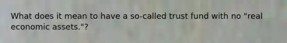What does it mean to have a so-called trust fund with no "real economic assets."?