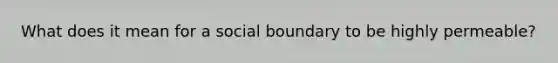 What does it mean for a social boundary to be highly permeable?