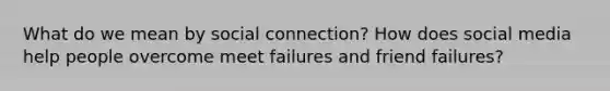 What do we mean by social connection? How does social media help people overcome meet failures and friend failures?