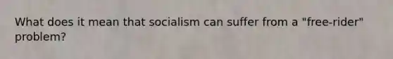 What does it mean that socialism can suffer from a "free-rider" problem?