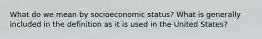 What do we mean by socioeconomic status? What is generally included in the definition as it is used in the United States?