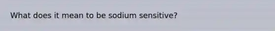 What does it mean to be sodium sensitive?