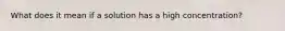 What does it mean if a solution has a high concentration?