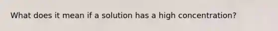 What does it mean if a solution has a high concentration?