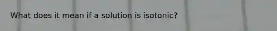 What does it mean if a solution is isotonic?