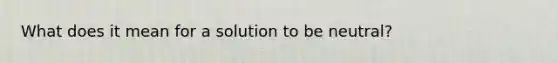 What does it mean for a solution to be neutral?
