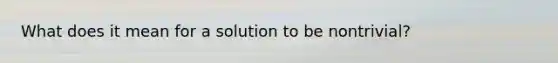What does it mean for a solution to be nontrivial?