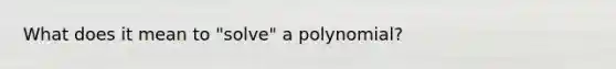 What does it mean to "solve" a polynomial?