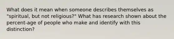 What does it mean when someone describes themselves as "spiritual, but not religious?" What has research shown about the percent-age of people who make and identify with this distinction?