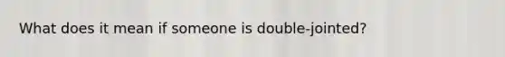 What does it mean if someone is double-jointed?