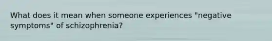 What does it mean when someone experiences "negative symptoms" of schizophrenia?