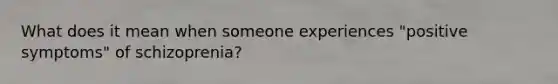 What does it mean when someone experiences "positive symptoms" of schizoprenia?