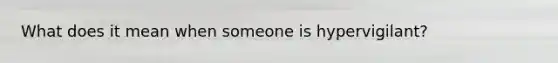 What does it mean when someone is hypervigilant?